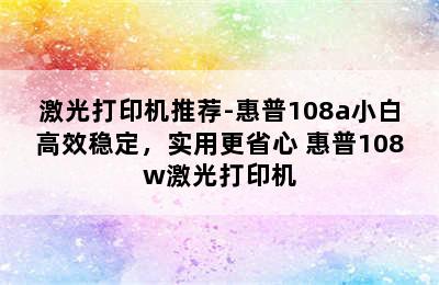 激光打印机推荐-惠普108a小白高效稳定，实用更省心 惠普108w激光打印机